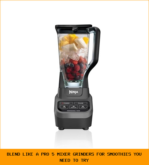 Blend Like a Pro: 5 Mixer Grinders for Smoothies You Need to Try